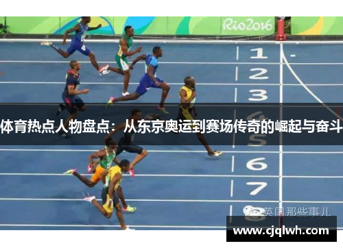 体育热点人物盘点：从东京奥运到赛场传奇的崛起与奋斗