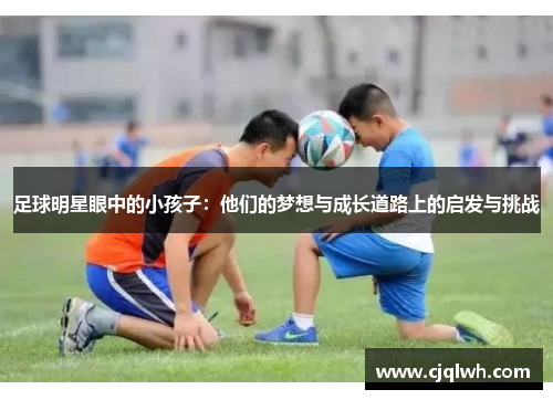 足球明星眼中的小孩子：他们的梦想与成长道路上的启发与挑战