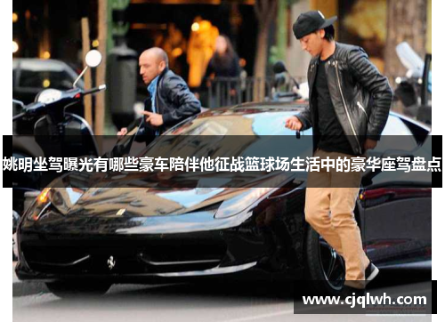 姚明坐驾曝光有哪些豪车陪伴他征战篮球场生活中的豪华座驾盘点