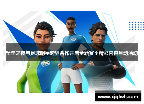 堡垒之夜与足球明星跨界合作开启全新赛季精彩内容互动活动