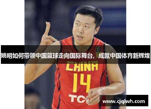 姚明如何带领中国篮球走向国际舞台，成就中国体育新辉煌