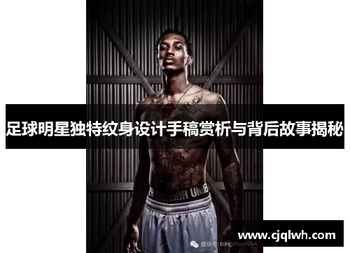 足球明星独特纹身设计手稿赏析与背后故事揭秘