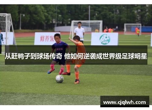 从赶鸭子到球场传奇 他如何逆袭成世界级足球明星