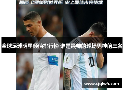 全球足球明星颜值排行榜 谁是最帅的球场男神前三名