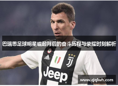 巴瑞思足球明星崛起背后的奋斗历程与荣耀时刻解析