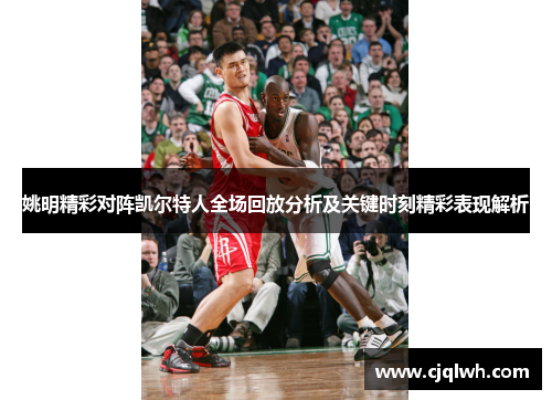 姚明精彩对阵凯尔特人全场回放分析及关键时刻精彩表现解析