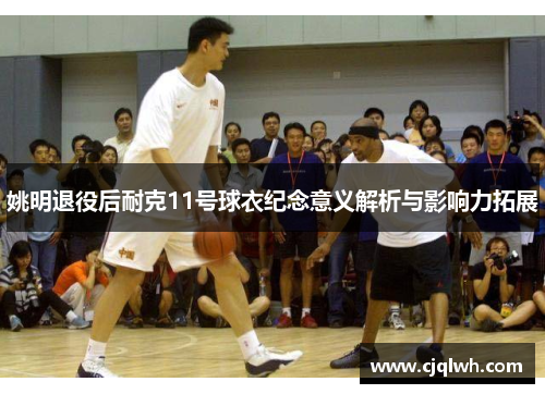 姚明退役后耐克11号球衣纪念意义解析与影响力拓展