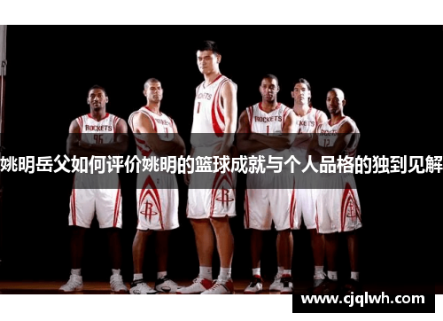 姚明岳父如何评价姚明的篮球成就与个人品格的独到见解