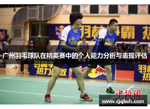 广州羽毛球队在精英赛中的个人能力分析与表现评估