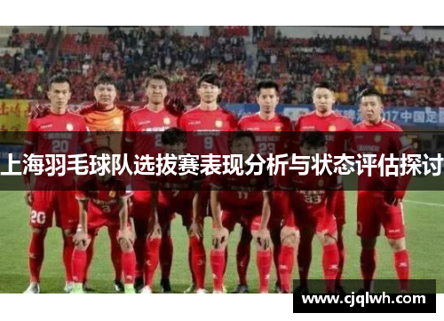 上海羽毛球队选拔赛表现分析与状态评估探讨