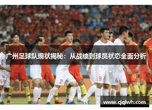 广州足球队现状揭秘：从战绩到球员状态全面分析