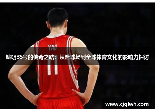 姚明35号的传奇之路：从篮球场到全球体育文化的影响力探讨