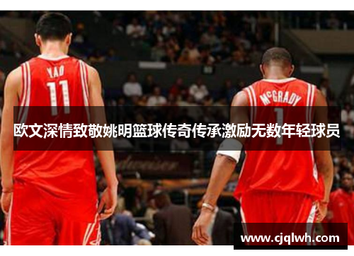 欧文深情致敬姚明篮球传奇传承激励无数年轻球员