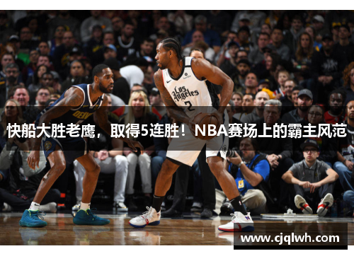 快船大胜老鹰，取得5连胜！NBA赛场上的霸主风范