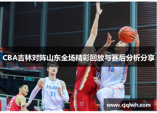 CBA吉林对阵山东全场精彩回放与赛后分析分享