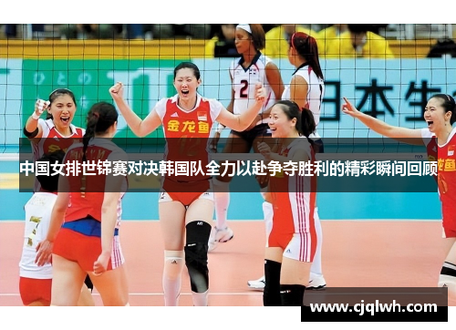 中国女排世锦赛对决韩国队全力以赴争夺胜利的精彩瞬间回顾
