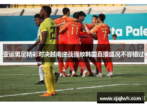 亚运男足精彩对决越南迎战强敌韩国直播盛况不容错过
