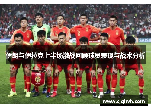 伊朗与伊拉克上半场激战回顾球员表现与战术分析
