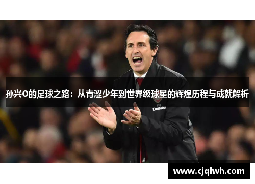 孙兴O的足球之路：从青涩少年到世界级球星的辉煌历程与成就解析