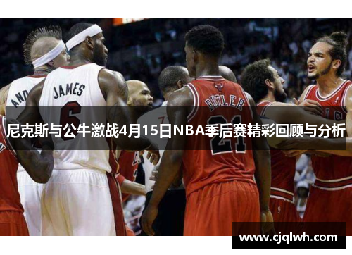 尼克斯与公牛激战4月15日NBA季后赛精彩回顾与分析